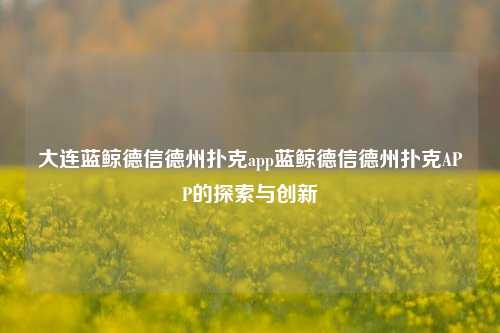 大连蓝鲸德信德州扑克app蓝鲸德信德州扑克APP的探索与创新