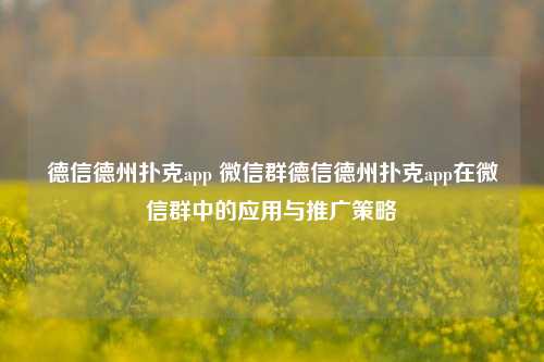 德信德州扑克app 微信群德信德州扑克app在微信群中的应用与推广策略