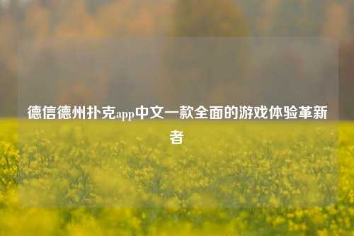 德信德州扑克app中文一款全面的游戏体验革新者