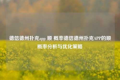 德信德州扑克app 顺 概率德信德州扑克APP的顺概率分析与优化策略
