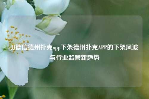 JJ德信德州扑克app下架德州扑克APP的下架风波与行业监管新趋势