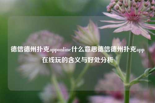 德信德州扑克apponline什么意思德信德州扑克app在线玩的含义与好处分析
