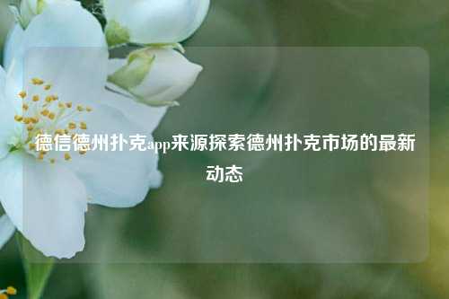 德信德州扑克app来源探索德州扑克市场的最新动态