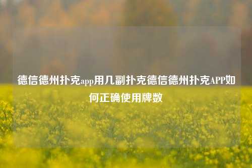德信德州扑克app用几副扑克德信德州扑克APP如何正确使用牌数