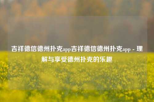 吉祥德信德州扑克app吉祥德信德州扑克app - 理解与享受德州扑克的乐趣
