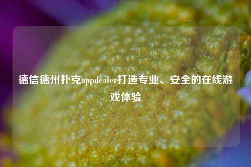 德信德州扑克appdealer打造专业、安全的在线游戏体验