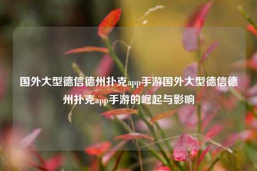 国外大型德信德州扑克app手游国外大型德信德州扑克app手游的崛起与影响
