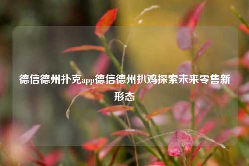 德信德州扑克app德信德州扒鸡探索未来零售新形态