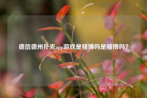 德信德州扑克app游戏是赌博吗是赌博吗？