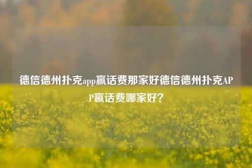 德信德州扑克app赢话费那家好德信德州扑克APP赢话费哪家好？