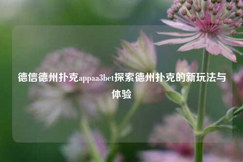 德信德州扑克appaa3bet探索德州扑克的新玩法与体验