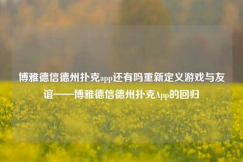 博雅德信德州扑克app还有吗重新定义游戏与友谊——博雅德信德州扑克App的回归