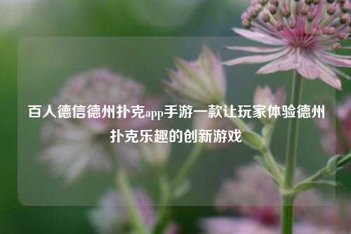 百人德信德州扑克app手游一款让玩家体验德州扑克乐趣的创新游戏