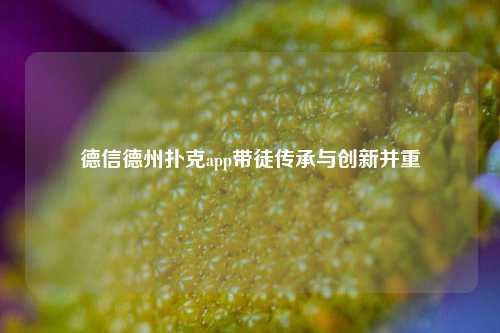 德信德州扑克app带徒传承与创新并重