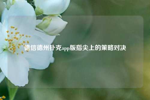 德信德州扑克app版指尖上的策略对决
