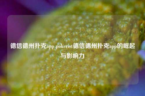 德信德州扑克app pokerist德信德州扑克app的崛起与影响力