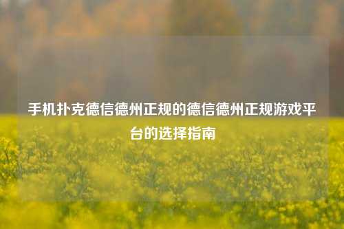手机扑克德信德州正规的德信德州正规游戏平台的选择指南