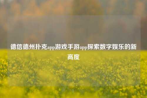 德信德州扑克app游戏手游app探索数字娱乐的新高度