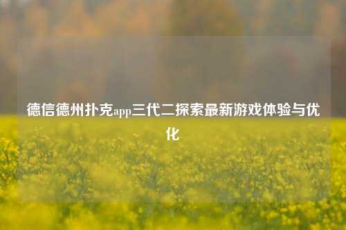 德信德州扑克app三代二探索最新游戏体验与优化