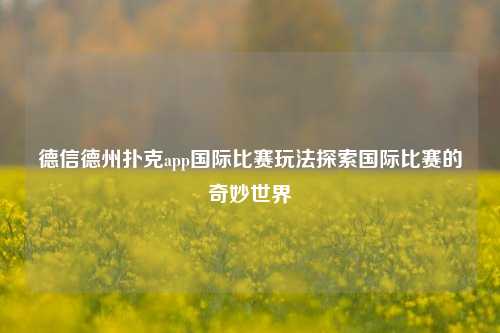 德信德州扑克app国际比赛玩法探索国际比赛的奇妙世界