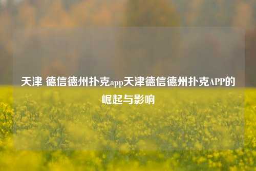 天津 德信德州扑克app天津德信德州扑克APP的崛起与影响