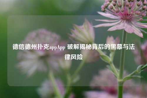 德信德州扑克appApp 破解揭秘背后的黑幕与法律风险