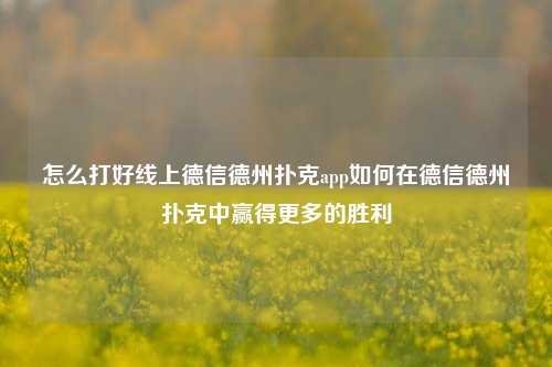 怎么打好线上德信德州扑克app如何在德信德州扑克中赢得更多的胜利
