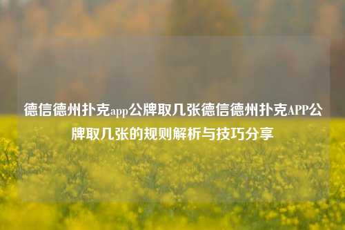 德信德州扑克app公牌取几张德信德州扑克APP公牌取几张的规则解析与技巧分享