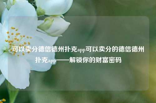 可以卖分德信德州扑克app可以卖分的德信德州扑克app——解锁你的财富密码