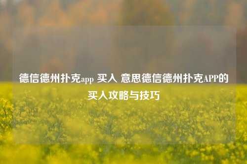 德信德州扑克app 买入 意思德信德州扑克APP的买入攻略与技巧