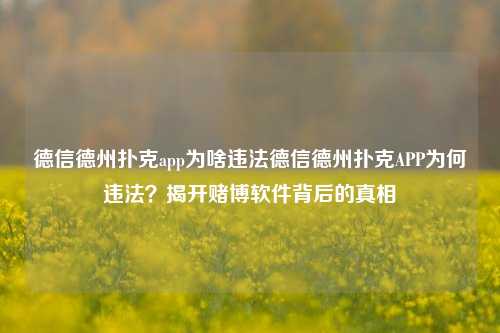 德信德州扑克app为啥违法德信德州扑克APP为何违法？揭开赌博软件背后的真相