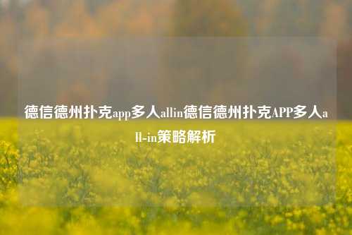 德信德州扑克app多人allin德信德州扑克APP多人all-in策略解析