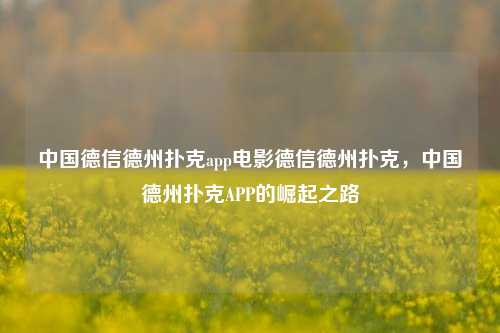 中国德信德州扑克app电影德信德州扑克，中国德州扑克APP的崛起之路
