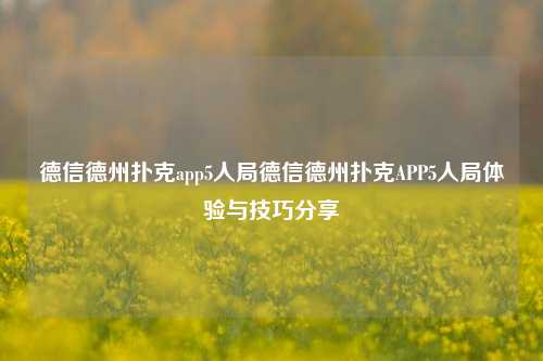 德信德州扑克app5人局德信德州扑克APP5人局体验与技巧分享