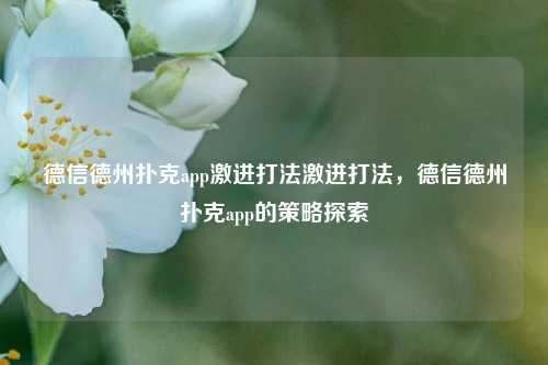德信德州扑克app激进打法激进打法，德信德州扑克app的策略探索
