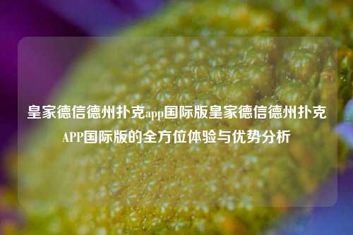 皇家德信德州扑克app国际版皇家德信德州扑克APP国际版的全方位体验与优势分析