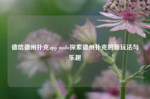 德信德州扑克app mobi探索德州扑克的新玩法与乐趣