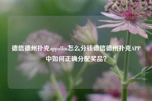 德信德州扑克appallin怎么分钱德信德州扑克APP中如何正确分配奖品？