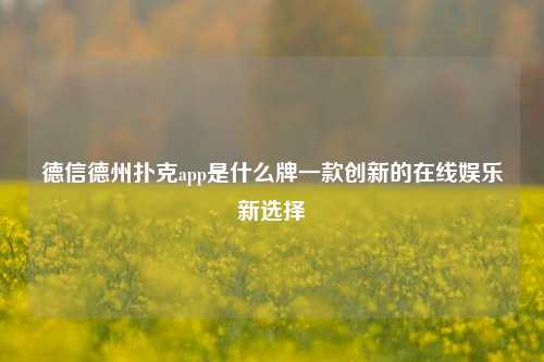 德信德州扑克app是什么牌一款创新的在线娱乐新选择