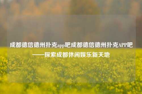 成都德信德州扑克app吧成都德信德州扑克APP吧——探索成都休闲娱乐新天地