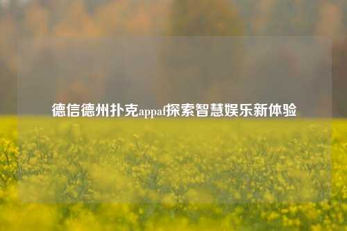 德信德州扑克appaf探索智慧娱乐新体验