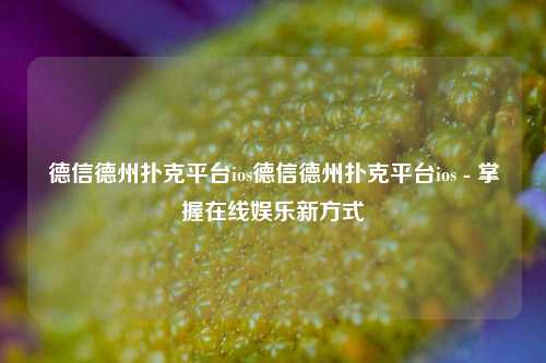 德信德州扑克平台ios德信德州扑克平台ios - 掌握在线娱乐新方式