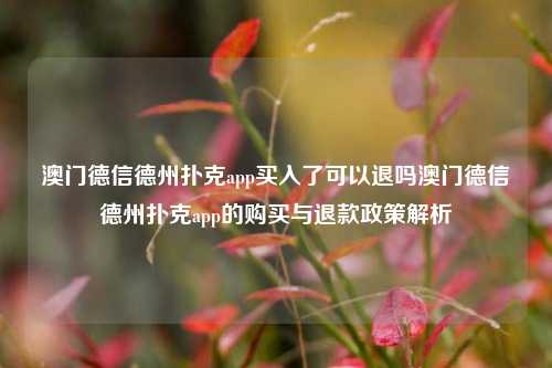 澳门德信德州扑克app买入了可以退吗澳门德信德州扑克app的购买与退款政策解析