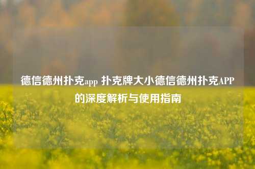 德信德州扑克app 扑克牌大小德信德州扑克APP的深度解析与使用指南