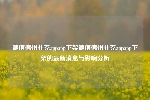 德信德州扑克appapp下架德信德州扑克appapp下架的最新消息与影响分析