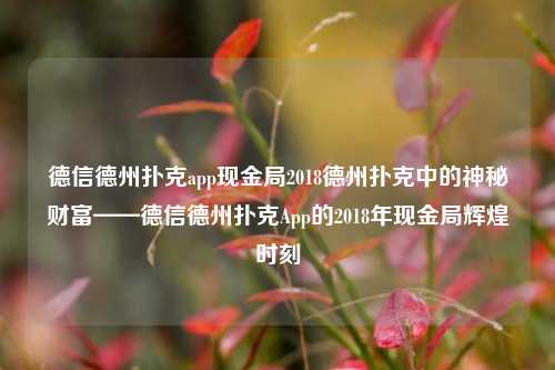 德信德州扑克app现金局2018德州扑克中的神秘财富——德信德州扑克App的2018年现金局辉煌时刻