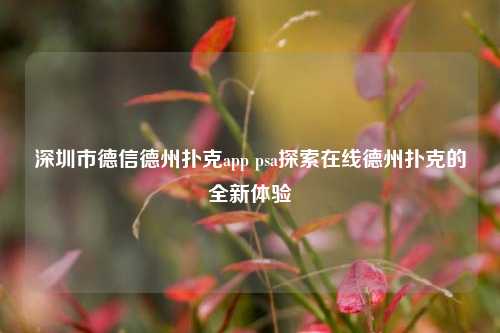 深圳市德信德州扑克app psa探索在线德州扑克的全新体验