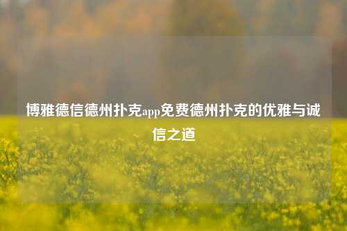 博雅德信德州扑克app免费德州扑克的优雅与诚信之道