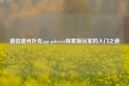 德信德州扑克app pokerist探索新玩家的入门之道