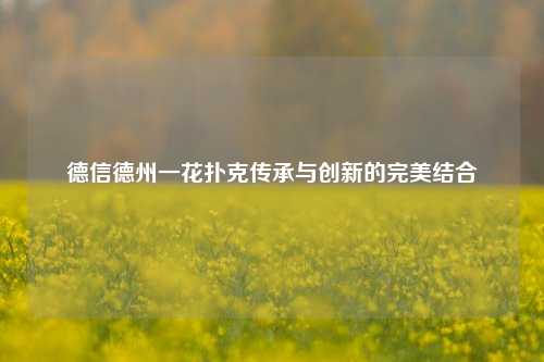 德信德州一花扑克传承与创新的完美结合